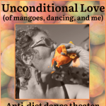 Unconditional Love (of dancing, mangoes, and me): an anti-diet dance theater performance